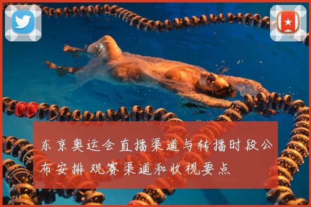 东京奥运会直播渠道与转播时段公布安排 观赛渠道和收视要点