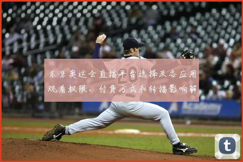 东京奥运会直播平台选择及各应用观看权限、付费方式和转播影响解读