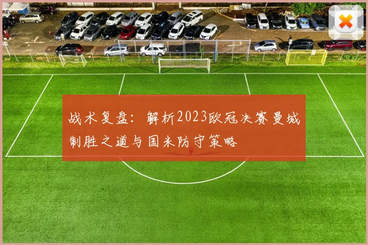 战术复盘:解析2023欧冠决赛曼城制胜之道与国米防守策略