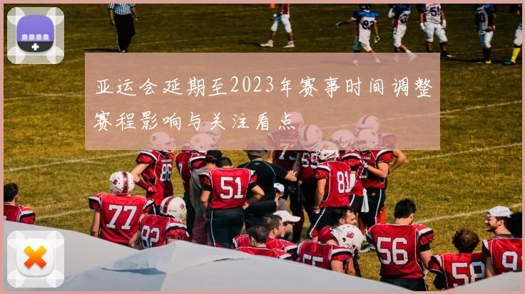 亚运会延期至2023年赛事时间调整赛程影响与关注看点
