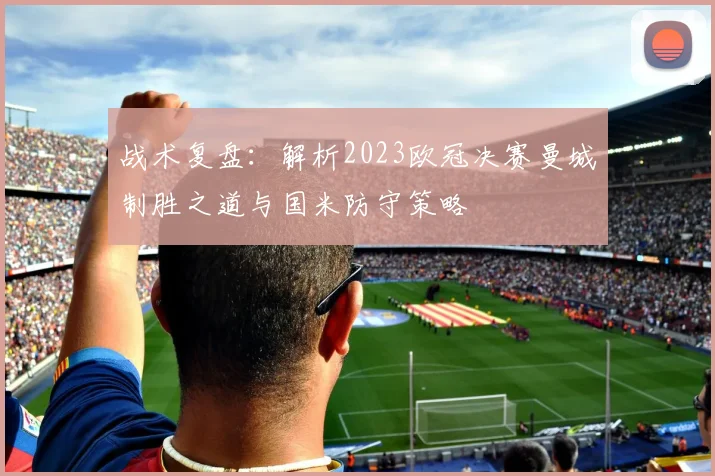 战术复盘:解析2023欧冠决赛曼城制胜之道与国米防守策略