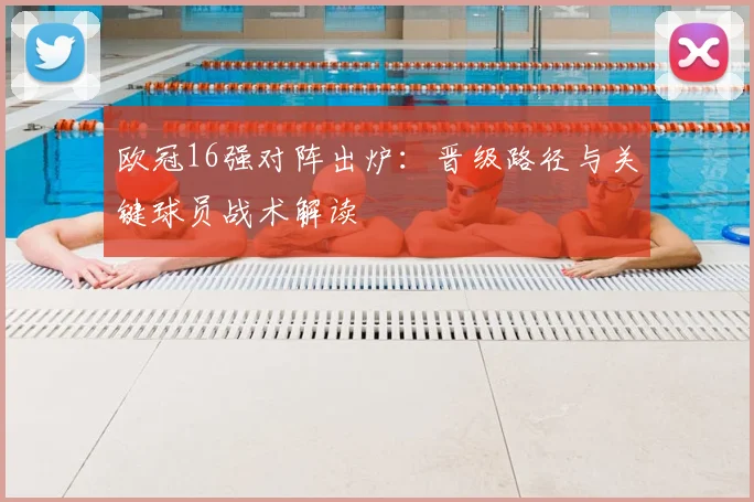 欧冠16强对阵出炉:晋级路径与关键球员战术解读